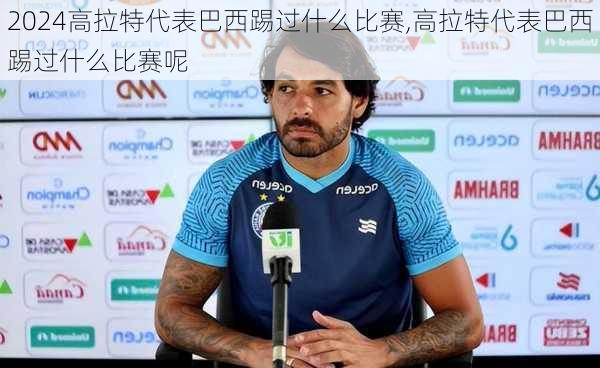 高拉特代表巴西踢过什么比赛,高拉特代表巴西踢过什么比赛呢