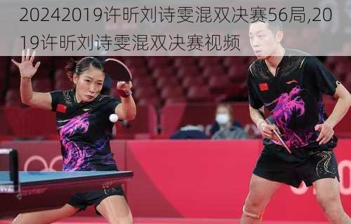 2019许昕刘诗雯混双决赛56局,2019许昕刘诗雯混双决赛视频
