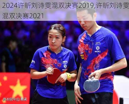 许昕刘诗雯混双决赛2019,许昕刘诗雯混双决赛2021