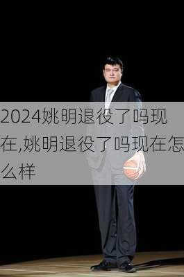 姚明退役了吗现在,姚明退役了吗现在怎么样