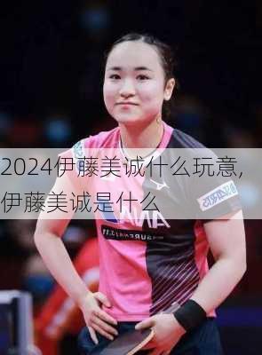 伊藤美诚什么玩意,伊藤美诚是什么