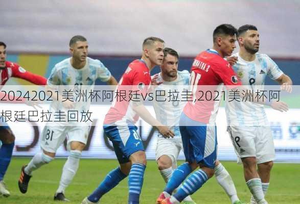 2021美洲杯阿根廷vs巴拉圭,2021美洲杯阿根廷巴拉圭回放