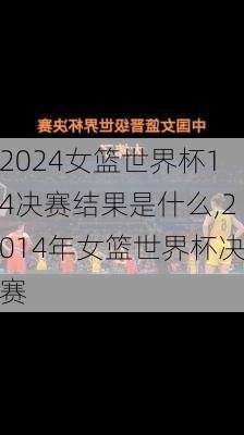 女篮世界杯14决赛结果是什么,2014年女篮世界杯决赛