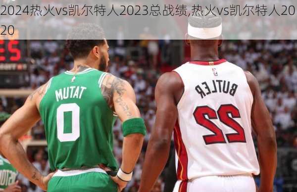 热火vs凯尔特人2023总战绩,热火vs凯尔特人2020