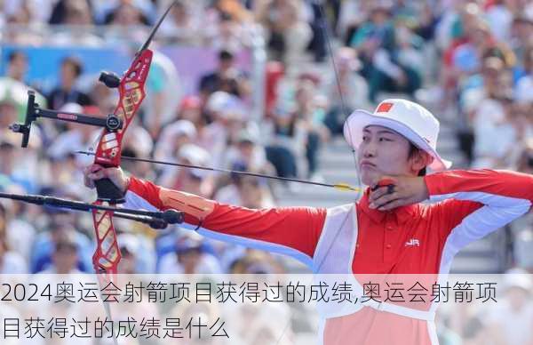 奥运会射箭项目获得过的成绩,奥运会射箭项目获得过的成绩是什么
