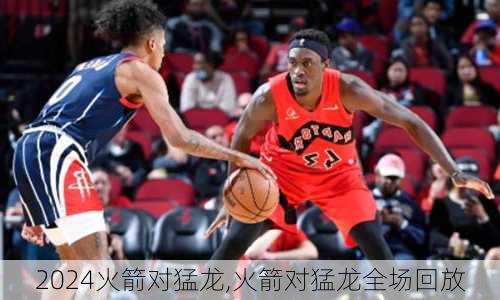 火箭对猛龙,火箭对猛龙全场回放