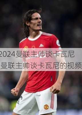 曼联主帅谈卡瓦尼,曼联主帅谈卡瓦尼的视频