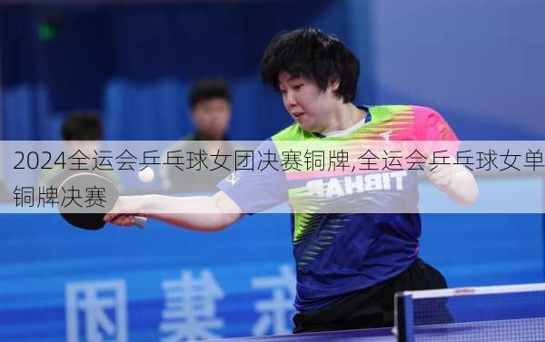 全运会乒乓球女团决赛铜牌,全运会乒乓球女单铜牌决赛