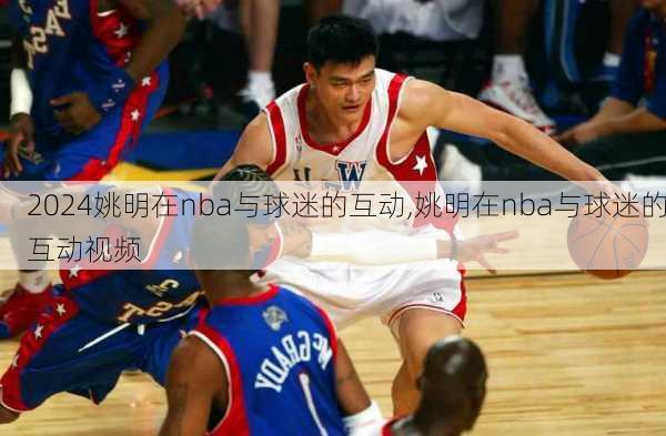 姚明在nba与球迷的互动,姚明在nba与球迷的互动视频