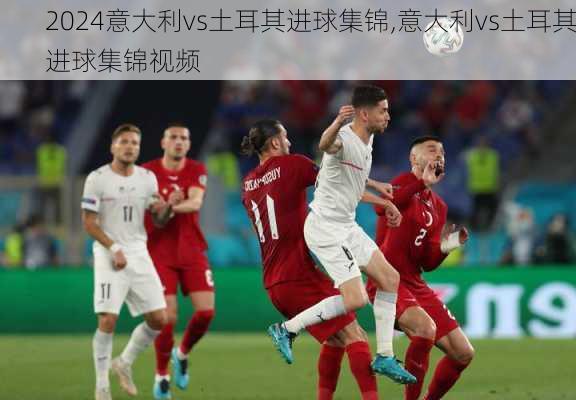 意大利vs土耳其进球集锦,意大利vs土耳其进球集锦视频