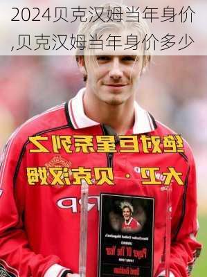 贝克汉姆当年身价,贝克汉姆当年身价多少