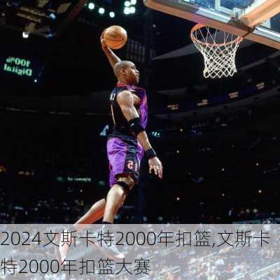 文斯卡特2000年扣篮,文斯卡特2000年扣篮大赛