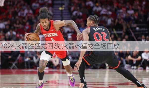 火箭胜猛龙回放,火箭vs猛龙全场回放