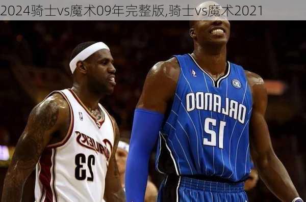 骑士vs魔术09年完整版,骑士vs魔术2021
