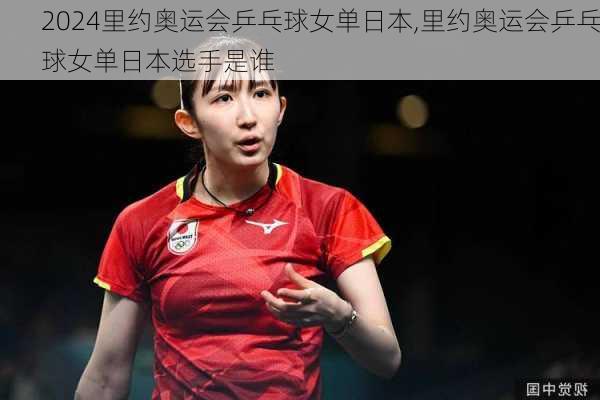 里约奥运会乒乓球女单日本,里约奥运会乒乓球女单日本选手是谁