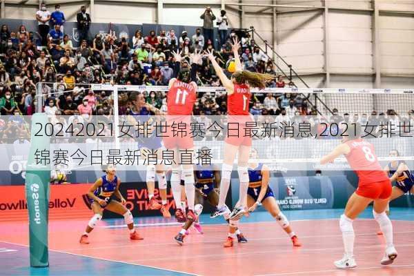 2021女排世锦赛今日最新消息,2021女排世锦赛今日最新消息直播