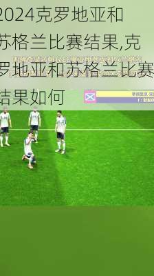 克罗地亚和苏格兰比赛结果,克罗地亚和苏格兰比赛结果如何