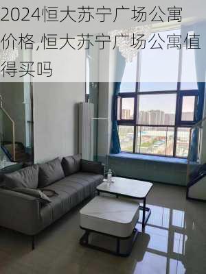 恒大苏宁广场公寓价格,恒大苏宁广场公寓值得买吗