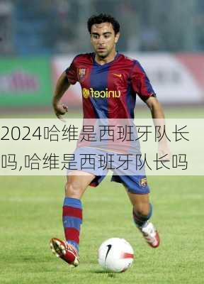 哈维是西班牙队长吗,哈维是西班牙队长吗