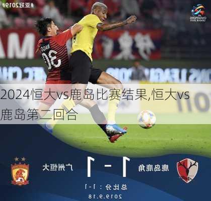 恒大vs鹿岛比赛结果,恒大vs鹿岛第二回合