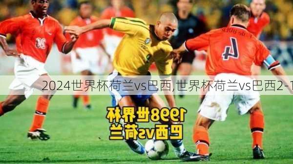 世界杯荷兰vs巴西,世界杯荷兰vs巴西2-1