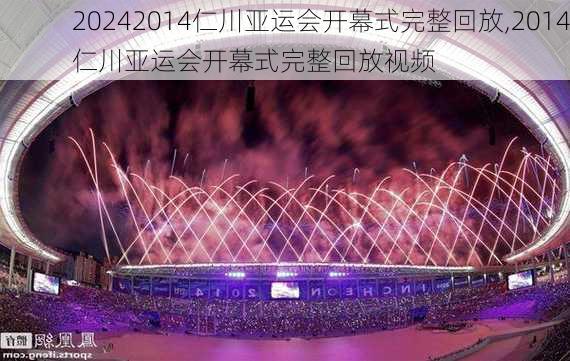 2014仁川亚运会开幕式完整回放,2014仁川亚运会开幕式完整回放视频