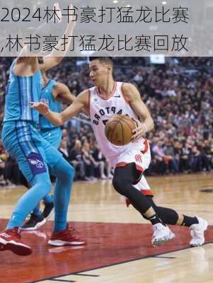 林书豪打猛龙比赛,林书豪打猛龙比赛回放