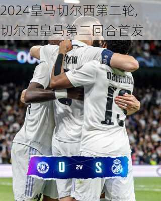 皇马切尔西第二轮,切尔西皇马第二回合首发