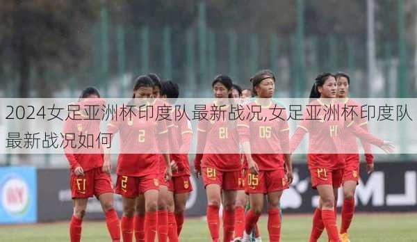 女足亚洲杯印度队最新战况,女足亚洲杯印度队最新战况如何