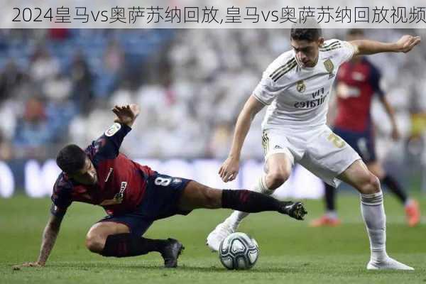皇马vs奥萨苏纳回放,皇马vs奥萨苏纳回放视频