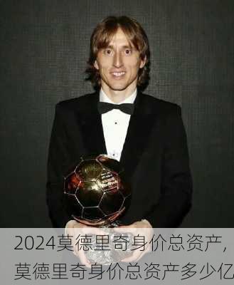 莫德里奇身价总资产,莫德里奇身价总资产多少亿