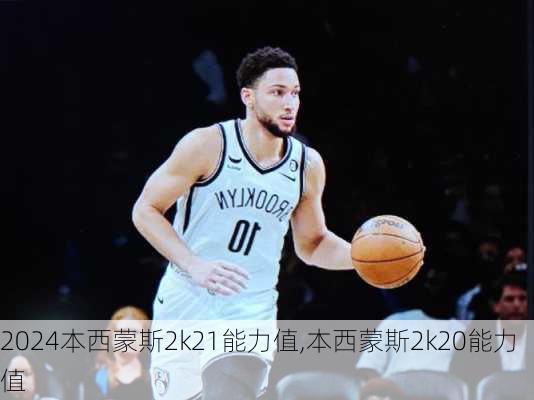 本西蒙斯2k21能力值,本西蒙斯2k20能力值