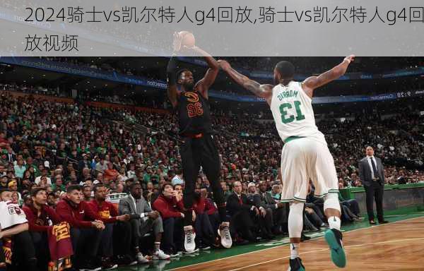 骑士vs凯尔特人g4回放,骑士vs凯尔特人g4回放视频