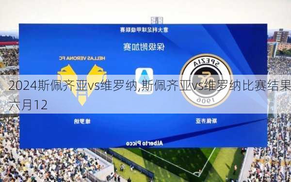 斯佩齐亚vs维罗纳,斯佩齐亚vs维罗纳比赛结果六月12