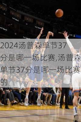 汤普森单节37分是哪一场比赛,汤普森单节37分是哪一场比赛的