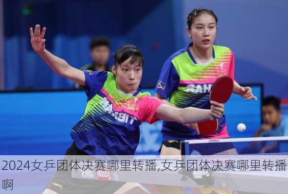 女乒团体决赛哪里转播,女乒团体决赛哪里转播啊