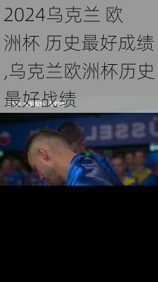 乌克兰 欧洲杯 历史最好成绩,乌克兰欧洲杯历史最好战绩