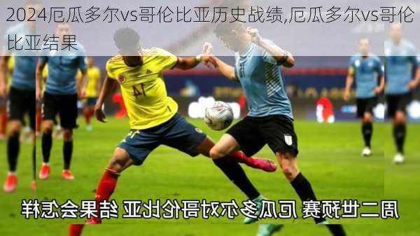厄瓜多尔vs哥伦比亚历史战绩,厄瓜多尔vs哥伦比亚结果