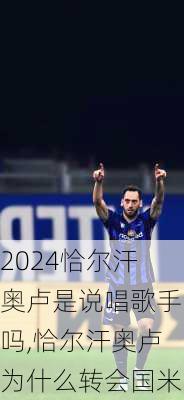 恰尔汗奥卢是说唱歌手吗,恰尔汗奥卢为什么转会国米