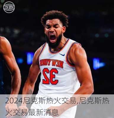 尼克斯热火交易,尼克斯热火交易最新消息