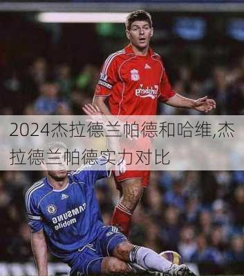 杰拉德兰帕德和哈维,杰拉德兰帕德实力对比