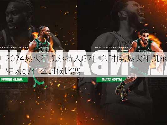 热火和凯尔特人G7什么时候,热火和凯尔特人g7什么时候比赛