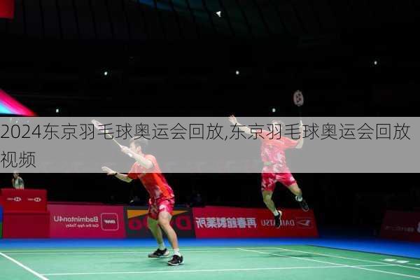东京羽毛球奥运会回放,东京羽毛球奥运会回放视频