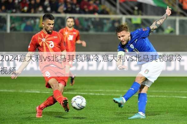 意大利vs北马其顿爆冷,意大利vs北马其顿爆冷视频