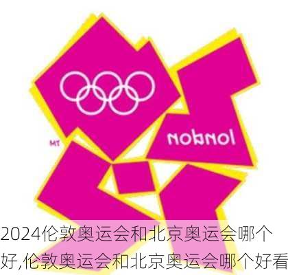 伦敦奥运会和北京奥运会哪个好,伦敦奥运会和北京奥运会哪个好看