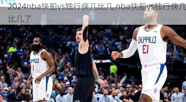 nba快船vs独行侠几比几,nba快船vs独行侠几比几了