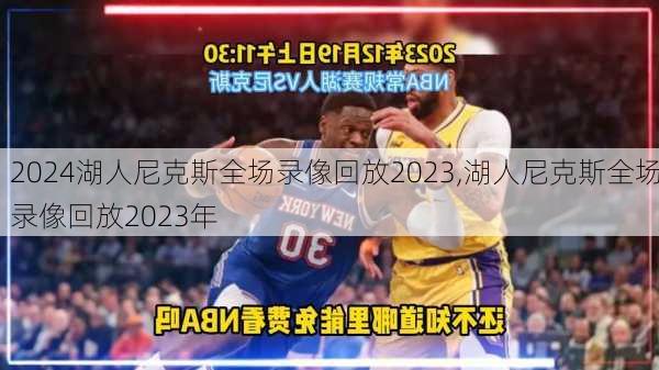湖人尼克斯全场录像回放2023,湖人尼克斯全场录像回放2023年