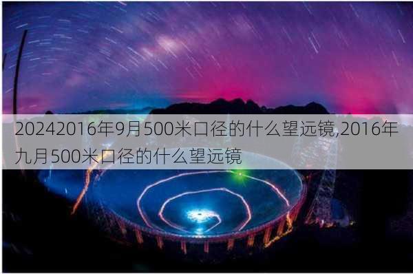 2016年9月500米口径的什么望远镜,2016年九月500米口径的什么望远镜