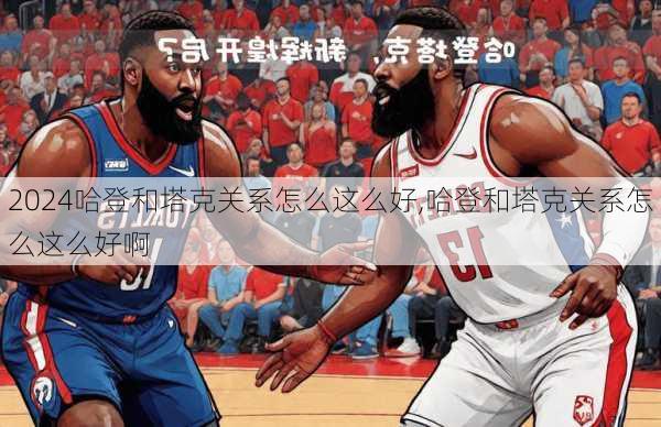 哈登和塔克关系怎么这么好,哈登和塔克关系怎么这么好啊