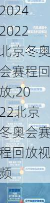 2022北京冬奥会赛程回放,2022北京冬奥会赛程回放视频
